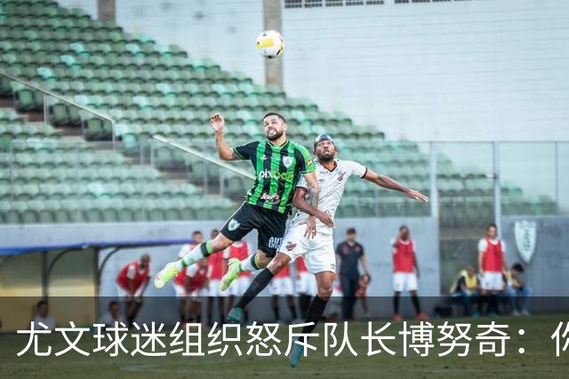 尤文球迷组织怒斥队长博努奇：你永远不是球队领袖