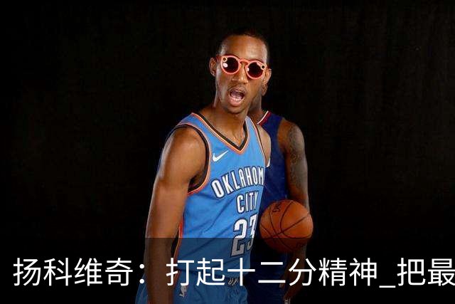扬科维奇：打起十二分精神 把最好的一面呈献给所有人