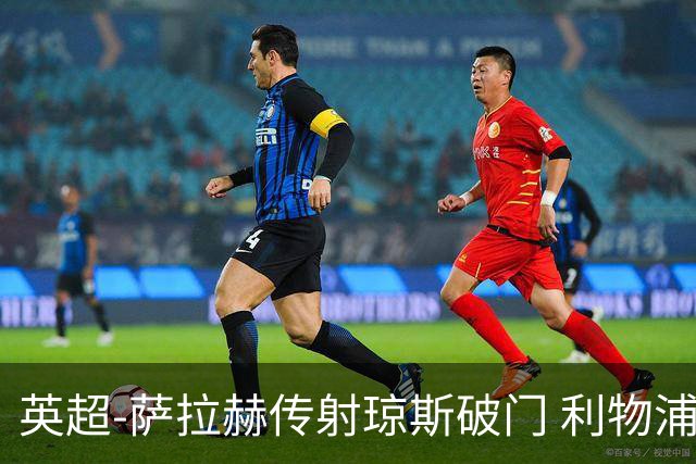 英超-萨拉赫传射琼斯破门 利物浦2-1切尔西